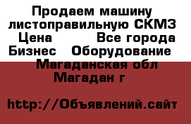 Продаем машину листоправильную СКМЗ › Цена ­ 100 - Все города Бизнес » Оборудование   . Магаданская обл.,Магадан г.